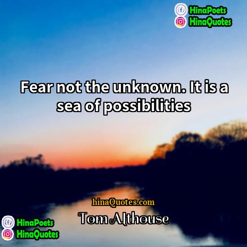 Tom Althouse Quotes | Fear not the unknown. It is a